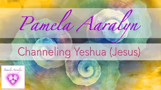 Channeling Yeshua (Jesus) | Pamela Aaralyn