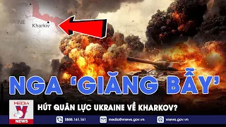 Nga tương kế tựu kế, hút quân lực về Kharkov; Moskva còn ghim đòn tấn công nguy hiểm ở phía sau?