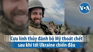 Cựu lính thủy đánh bộ Mỹ thoát chết sau khi tới Ukraine chiến đấu | VOA Tiếng Việt