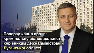 Попередження про кримінальну відповідальність керівникам держадміністрації Луганської області