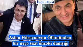 Aslan Hüseynovun ölümündən bir necə saat əvvəlki danışığı