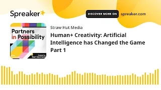 Human+ Creativity: Artificial Intelligence has Changed the Game Part 1