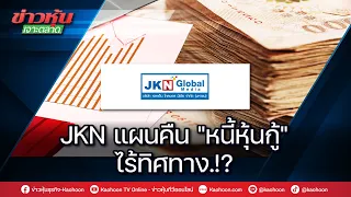 JKN แผนคืน"หนี้หุ้นกู้"ไร้ทิศทาง.!?