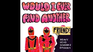 Heavy Head Season Two Episode Four - "Would I Ever Find Another Friend?"