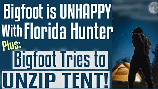 North Florida Hunter & An Unhappy Bigfoot - Plus - A Sasquatch Tries to Open a Tent in Oregon