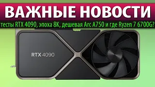 ☝🏻ВАЖНЫЕ НОВОСТИ: тесты RTX 4090, эпоха 8K, дешевая Arc A750 и где Ryzen 7 6700G?