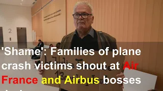 'Shame': Families of plane crash victims shout at Air France and Airbus bosses during trial