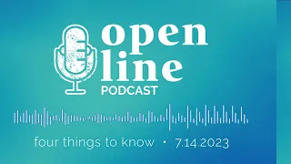 Open Line Podcast: Four Things to Know, July 14, 2023