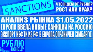 Анализ рынка 31.05.2022 + Европа ввела новые санкции (нефтяное эмбарго) на Россию / Рубль обвалится?