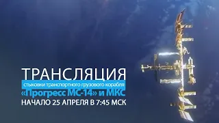 Трансляция стыковки корабля «Прогресс МС-14» с МКС