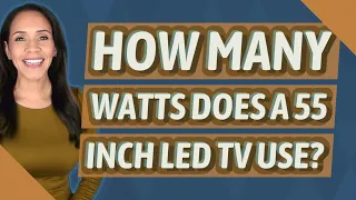 How many watts does a 55 inch LED TV use?