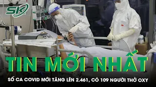 Ngày 20/4: Số Mắc COVID-19 Mới Tăng Lên 2.461 Ca, 109 Bệnh Nhân Thở Oxy | SKĐS