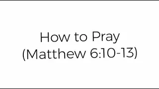 How to Pray| Matthew 6:10-13