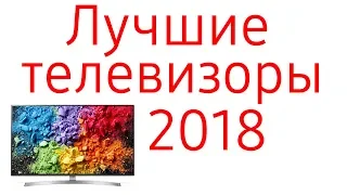 Лучшие телевизоры 2018 года! ТОП 15 по рейтингу от бюджетных до флагманских.