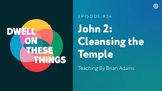 John 2: Cleansing the Temple (Brian Adams) - Dwell on These Things - Episode #34