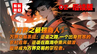 《万界之最强商人》EP02,万界交易系统：逆袭之路,一个出身贫寒的农村青年，凭借自己的才华和坚韧不拔的意志，在商海中乘风破浪，最终成为万界交易的掌控者。