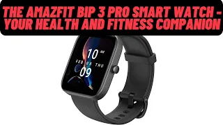 The Amazfit Bip 3 Pro Smart Watch: Unveiling Its Impressive Features - Review