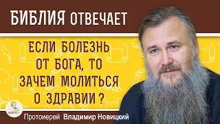 Если БОЛЕЗНЬ ОТ БОГА, то ЗАЧЕМ МОЛИТЬСЯ о здравии ?   Протоиерей Владимир Новицкий