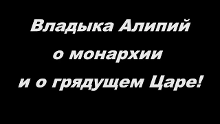 Владыка Алипий о монархии и грядущем царе!