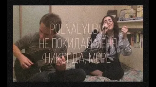 Polnalyubvi - Не покидай меня никогда, море (cover by ASPIS)