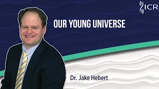 Our Young Universe | Dr. Jake Hebert Ph.D.