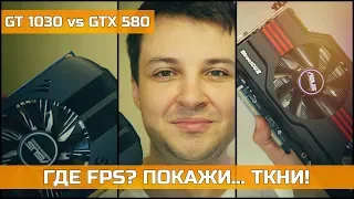 NVIDIA GT 1030 vs GTX 580 - ГДЕ FPS? ПОКАЖИ... ТКНИ!