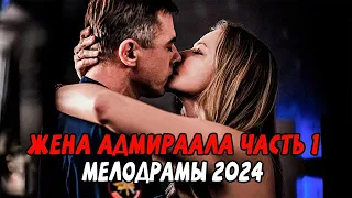 ЖЕНА АДМИРАЛА ЧАСТЬ 1 / Российские мелодрамы 2024