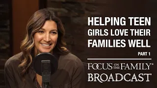 Helping Teen Girls Love Their Families Well (Part 1) - Jessie Minassian