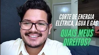 CORTE NO FORNECIMENTO DE ENERGIA ELÉTRICA, ÁGUA E GÁS: Quais meus DIREITOS?