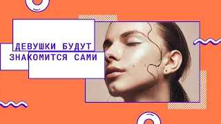 Девушки будут знакомиться сами. Как это работает?