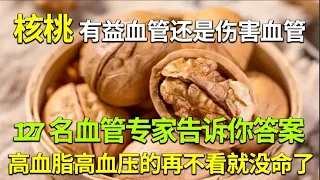 吃核桃对血管好不好？127名血管专家已证实：核桃和血脂、血管斑块之间有这层关系！高血脂的再不看就没命了！【问诊健康】