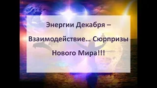 Энергии Декабря - Взаимодействие...Сюрпризы Нового Мира!!!