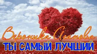 ♫ ПОДАРИТЕ ЭТУ ПЕСНЮ СВОЕМУ ЛЮБИМОМУ | ВЕРОНИКА АГАПОВА - Ты самый лучший ❤️