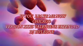 IF YOU LEAVE ME NOW,  CHICAGO. VERSION XXX5 VALENTINE EXTENDED