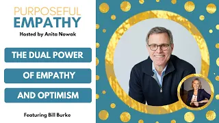 The Dual Power of Empathy and Optimism Ft. Bill Burke Purposeful Empathy Hosted by Anita Nowak