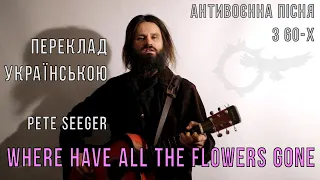 Where Have all the Flowers Gone - українською -  Pete Seeger- переклад мовою -