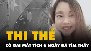 Tìm thấy thi thể cô gái mất tích 6 ngày: đã bắt được nghi phạm, ở gần phòng trọ nạn nhân