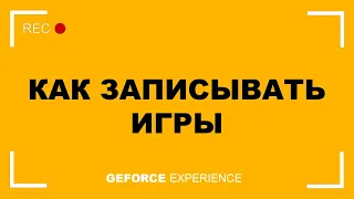 КАК ЗАПИСЫВАТЬ ИГРЫ ЧЕРЕЗ GEFORCE EXPERIENCE