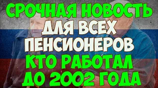 Срочная новость для ВСЕХ пенсионеров кто работал до 2002 года