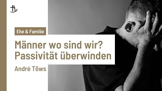 Männer wer sind wir? Passivität überwinden | André Töws