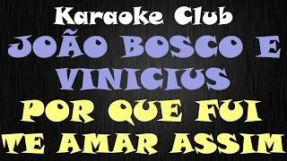 JOÃO BOSCO E VINICIUS - POR QUE FUI TE AMAR ASSIM ( KARAOKE )