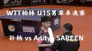 【WTT柏林】U15男单半决赛 孙杨 vs Sareen Aditya（澳大利亚）