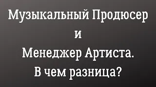 Музыкальный продюсер и менеджер артиста. В чем разница?