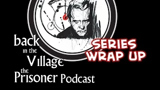 Back in the Village: The Prisoner Podcast [Series Wrap Up]