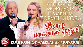 АЛЕКСАНДР МОРОЗОВ И МАРИНА ПАРУСНИКОВА — ВЕЧЕР ШКОЛЬНЫХ ДРУЗЕЙ ✮ ПЕСНИ АЛЕКСАНДРА МОРОЗОВА ✮