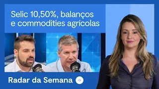 Selic em 10,50%, balanços, inflação e commodities agrícolas | Radar da Semana