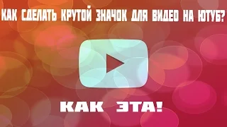 КАК СДЕЛАТЬ КРУТОЙ ЗНАЧОК (ОБЛОЖКУ) НА ВИДЕО YOUTUBE ДЛЯ КАНАЛА?