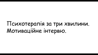 Психотерапія за 3 хвилини. Мотиваційне інтервю