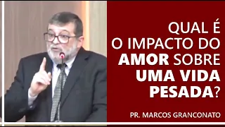 Qual é o impacto do amor sobre uma vida pesada? - Pr. Marcos Granconato