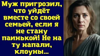 Муж пригрозил, что уйдёт вместе со своей семьей, если я не стану паинькой! Не на ту напали, клоуны…